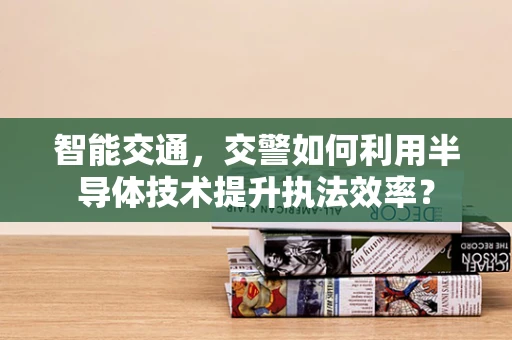 智能交通，交警如何利用半导体技术提升执法效率？