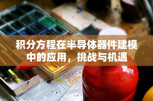 积分方程在半导体器件建模中的应用，挑战与机遇