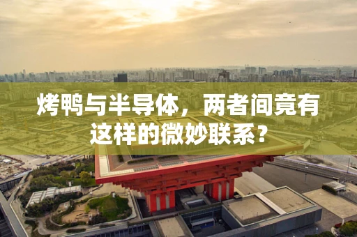 烤鸭与半导体，两者间竟有这样的微妙联系？
