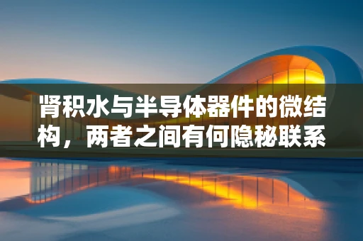 肾积水与半导体器件的微结构，两者之间有何隐秘联系？
