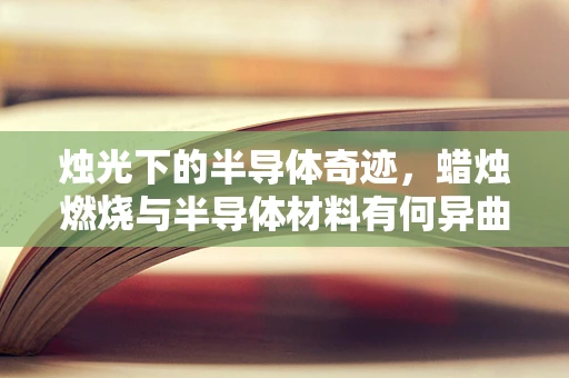烛光下的半导体奇迹，蜡烛燃烧与半导体材料有何异曲同工之妙？