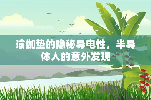 瑜伽垫的隐秘导电性，半导体人的意外发现