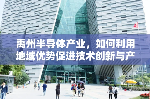 禹州半导体产业，如何利用地域优势促进技术创新与产业升级？