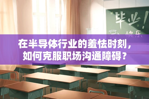 在半导体行业的羞怯时刻，如何克服职场沟通障碍？