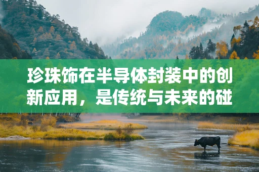 珍珠饰在半导体封装中的创新应用，是传统与未来的碰撞吗？