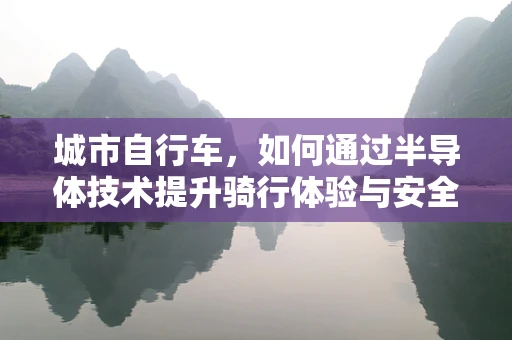 城市自行车，如何通过半导体技术提升骑行体验与安全性？