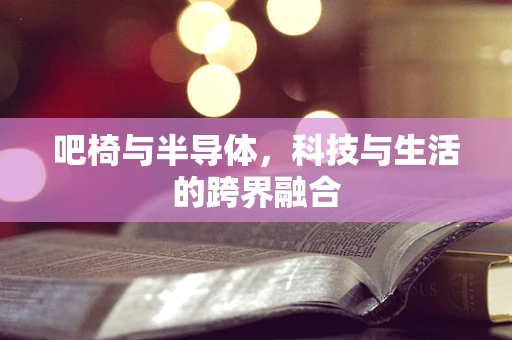 吧椅与半导体，科技与生活的跨界融合