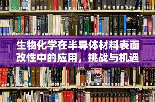 生物化学在半导体材料表面改性中的应用，挑战与机遇？