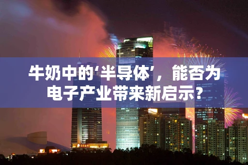 牛奶中的‘半导体’，能否为电子产业带来新启示？