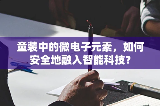 童装中的微电子元素，如何安全地融入智能科技？