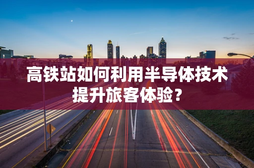 高铁站如何利用半导体技术提升旅客体验？