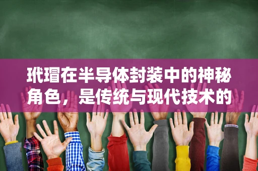 玳瑁在半导体封装中的神秘角色，是传统与现代技术的奇妙融合吗？