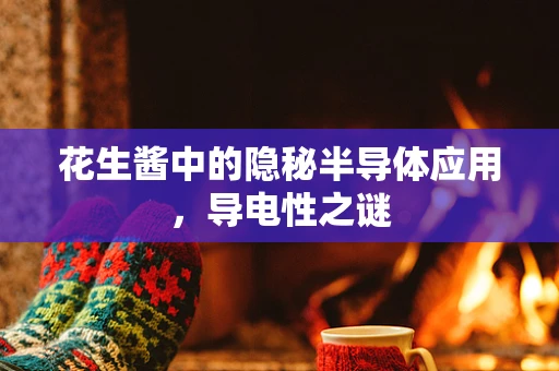 花生酱中的隐秘半导体应用，导电性之谜