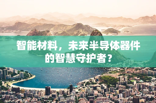 智能材料，未来半导体器件的智慧守护者？