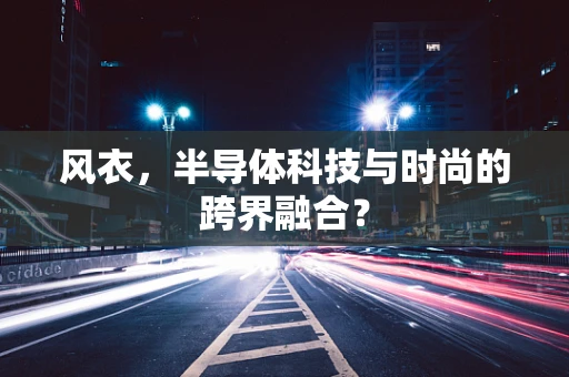 风衣，半导体科技与时尚的跨界融合？