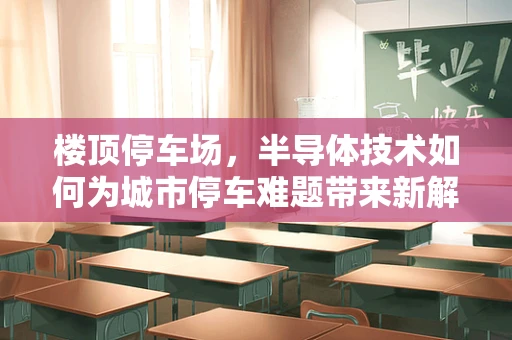 楼顶停车场，半导体技术如何为城市停车难题带来新解？