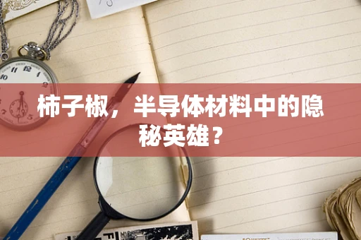 柿子椒，半导体材料中的隐秘英雄？