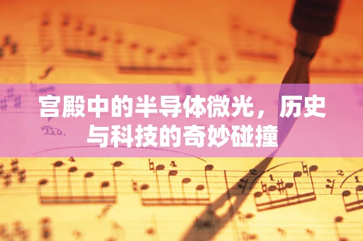 宫殿中的半导体微光，历史与科技的奇妙碰撞