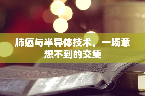 肺癌与半导体技术，一场意想不到的交集