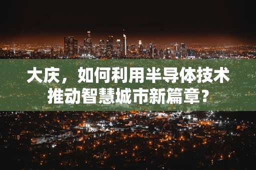 大庆，如何利用半导体技术推动智慧城市新篇章？