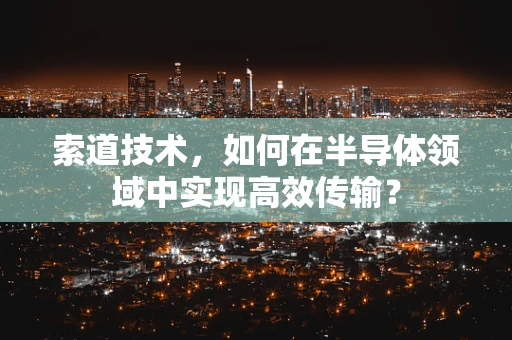 索道技术，如何在半导体领域中实现高效传输？