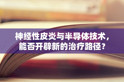 神经性皮炎与半导体技术，能否开辟新的治疗路径？