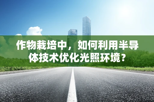 作物栽培中，如何利用半导体技术优化光照环境？