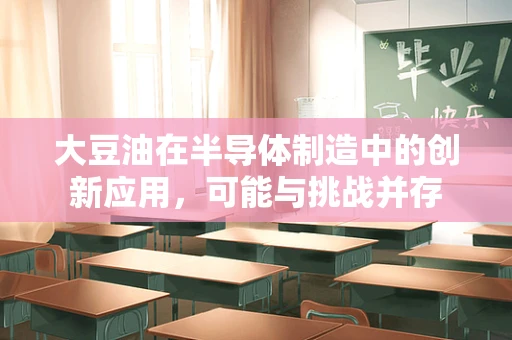 大豆油在半导体制造中的创新应用，可能与挑战并存