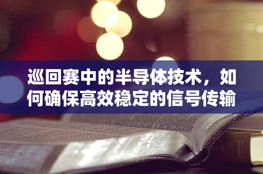 巡回赛中的半导体技术，如何确保高效稳定的信号传输？