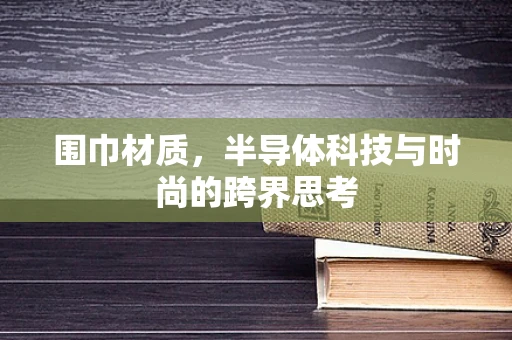 围巾材质，半导体科技与时尚的跨界思考
