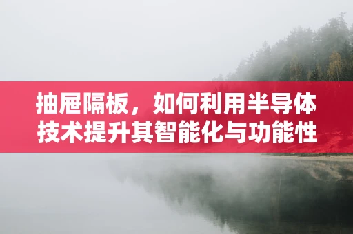 抽屉隔板，如何利用半导体技术提升其智能化与功能性？