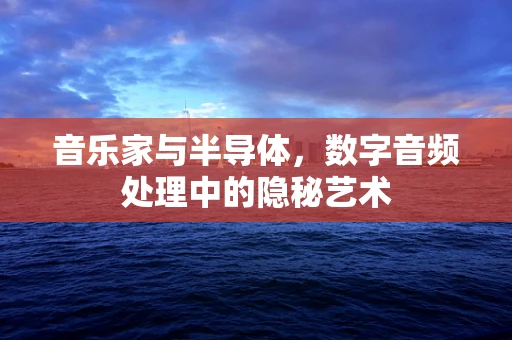 音乐家与半导体，数字音频处理中的隐秘艺术