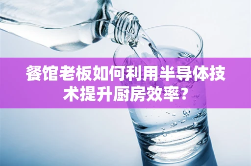 餐馆老板如何利用半导体技术提升厨房效率？