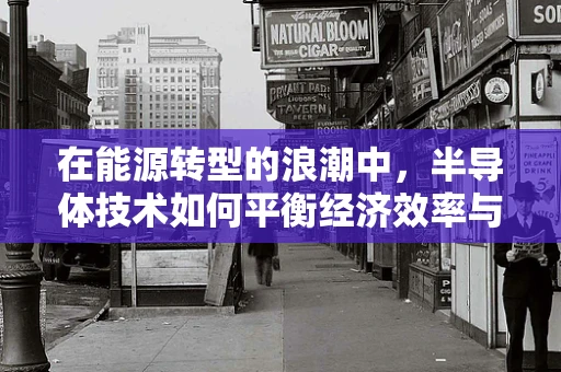 在能源转型的浪潮中，半导体技术如何平衡经济效率与能源安全？