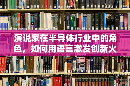 演说家在半导体行业中的角色，如何用语言激发创新火花？
