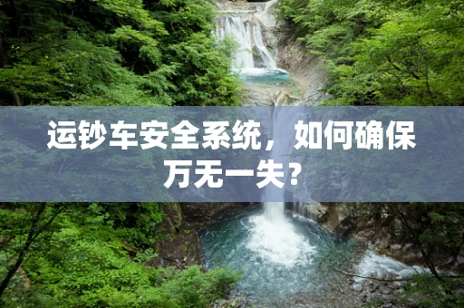 运钞车安全系统，如何确保万无一失？