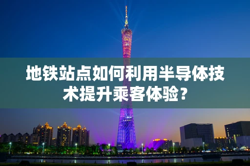 地铁站点如何利用半导体技术提升乘客体验？