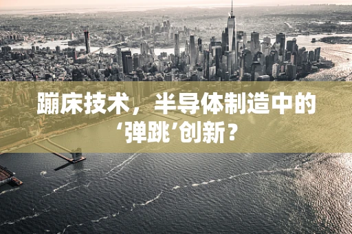 蹦床技术，半导体制造中的‘弹跳’创新？