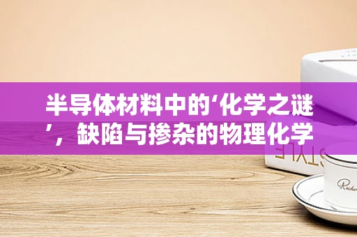 半导体材料中的‘化学之谜’，缺陷与掺杂的物理化学平衡