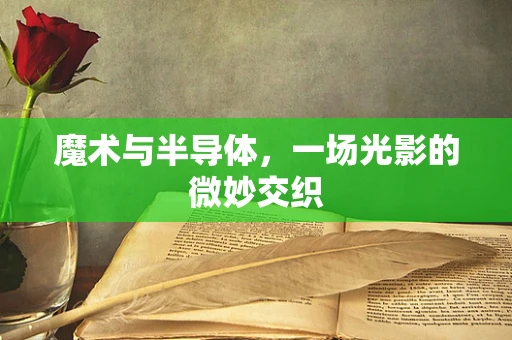 魔术与半导体，一场光影的微妙交织