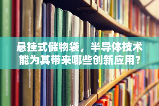 悬挂式储物袋，半导体技术能为其带来哪些创新应用？