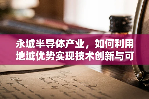 永城半导体产业，如何利用地域优势实现技术创新与可持续发展？