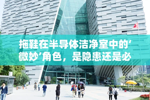 拖鞋在半导体洁净室中的‘微妙’角色，是隐患还是必备？