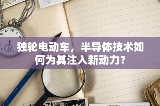 独轮电动车，半导体技术如何为其注入新动力？