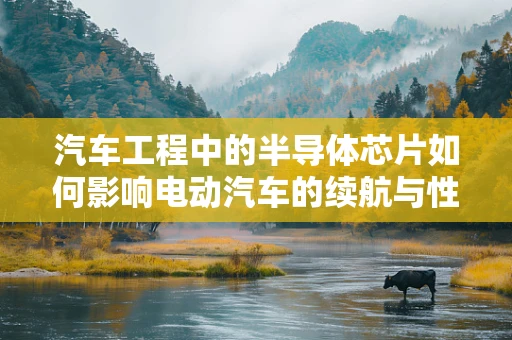 汽车工程中的半导体芯片如何影响电动汽车的续航与性能？