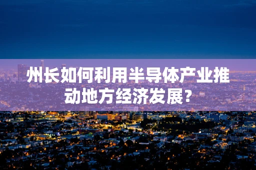 州长如何利用半导体产业推动地方经济发展？