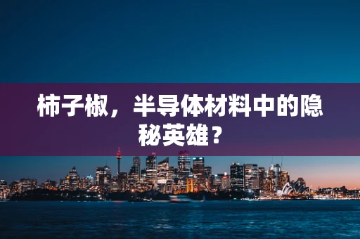 柿子椒，半导体材料中的隐秘英雄？