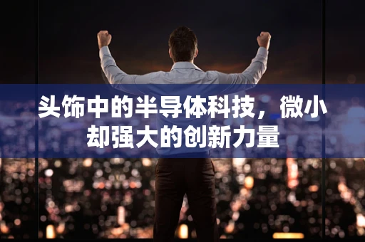 头饰中的半导体科技，微小却强大的创新力量