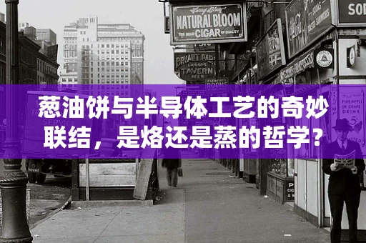 葱油饼与半导体工艺的奇妙联结，是烙还是蒸的哲学？