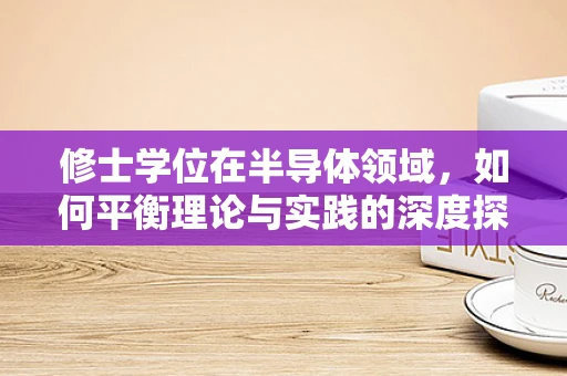 修士学位在半导体领域，如何平衡理论与实践的深度探索？